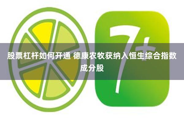 股票杠杆如何开通 德康农牧获纳入恒生综合指数成分股