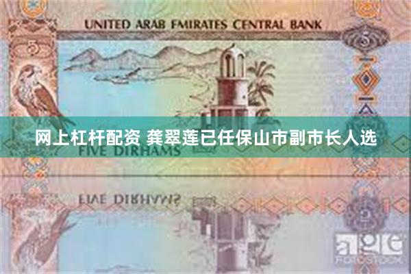 网上杠杆配资 龚翠莲已任保山市副市长人选