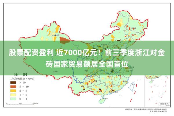 股票配资盈利 近7000亿元！前三季度浙江对金砖国家贸易额居全国首位