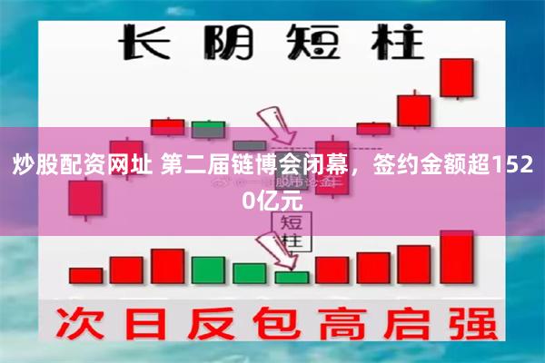 炒股配资网址 第二届链博会闭幕，签约金额超1520亿元