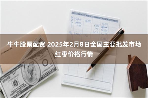 牛牛股票配资 2025年2月8日全国主要批发市场红枣价格行情