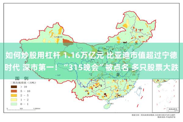 如何炒股用杠杆 1.16万亿元 比亚迪市值超过宁德时代 深市第一！“315晚会”被点名 多只股票大跌