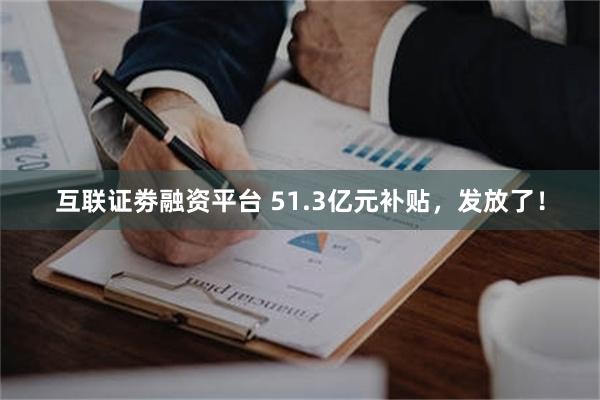 互联证劵融资平台 51.3亿元补贴，发放了！