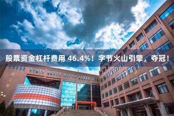 股票资金杠杆费用 46.4%！字节火山引擎，夺冠！