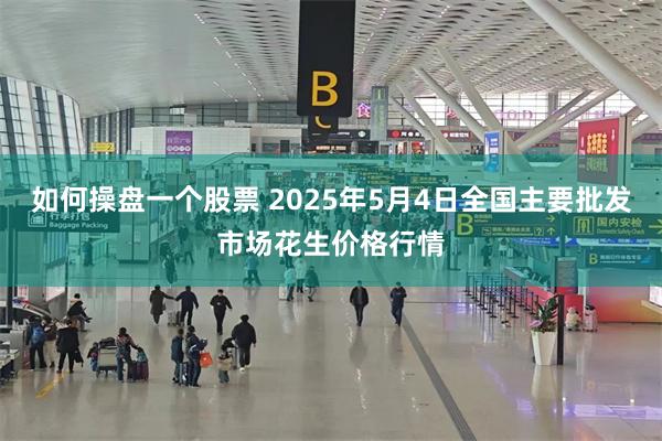 如何操盘一个股票 2025年5月4日全国主要批发市场花生价格行情