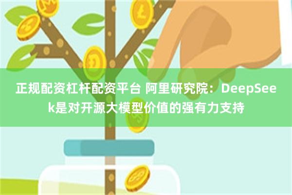 正规配资杠杆配资平台 阿里研究院：DeepSeek是对开源大模型价值的强有力支持