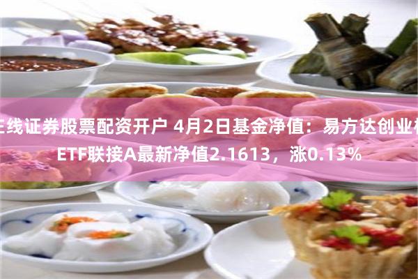 在线证券股票配资开户 4月2日基金净值：易方达创业板ETF联接A最新净值2.1613，涨0.13%