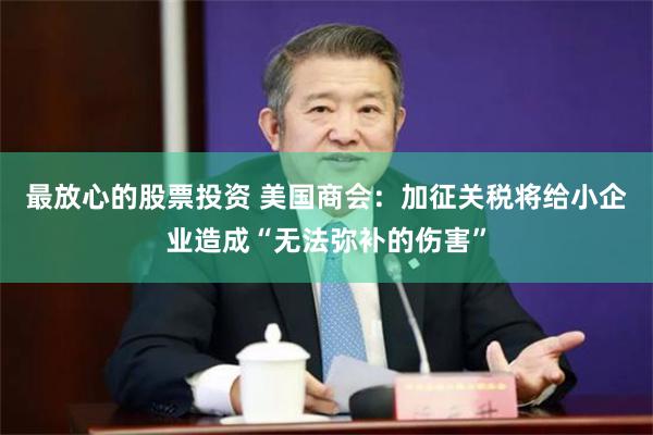 最放心的股票投资 美国商会：加征关税将给小企业造成“无法弥补的伤害”