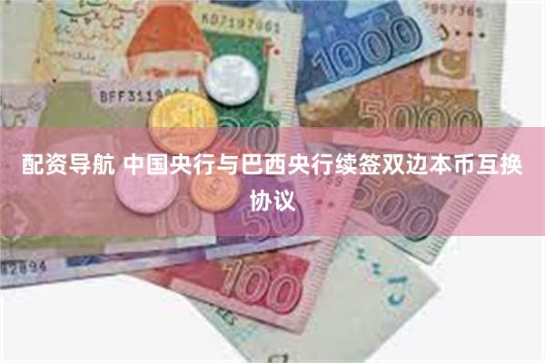 配资导航 中国央行与巴西央行续签双边本币互换协议