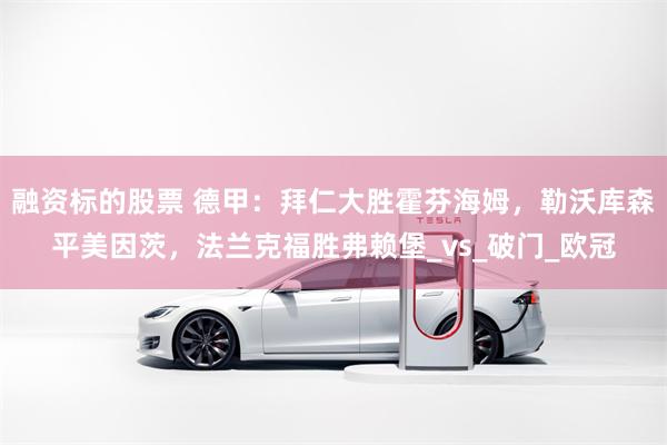 融资标的股票 德甲：拜仁大胜霍芬海姆，勒沃库森平美因茨，法兰克福胜弗赖堡_vs_破门_欧冠