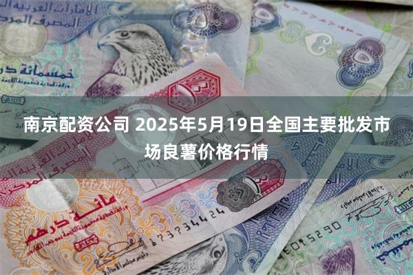 南京配资公司 2025年5月19日全国主要批发市场良薯价格行情