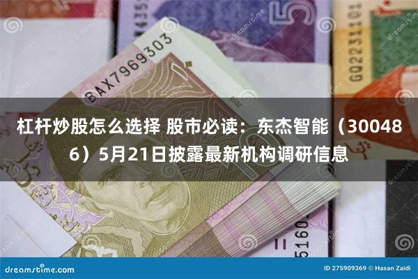 杠杆炒股怎么选择 股市必读：东杰智能（300486）5月21日披露最新机构调研信息