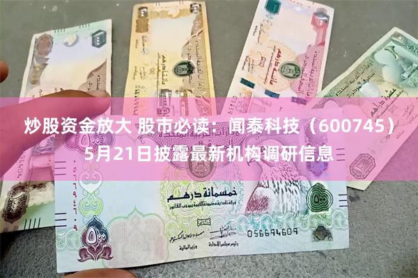 炒股资金放大 股市必读：闻泰科技（600745）5月21日披露最新机构调研信息