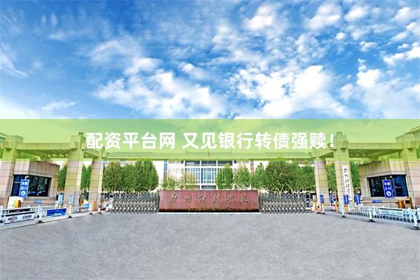 配资平台网 又见银行转债强赎！