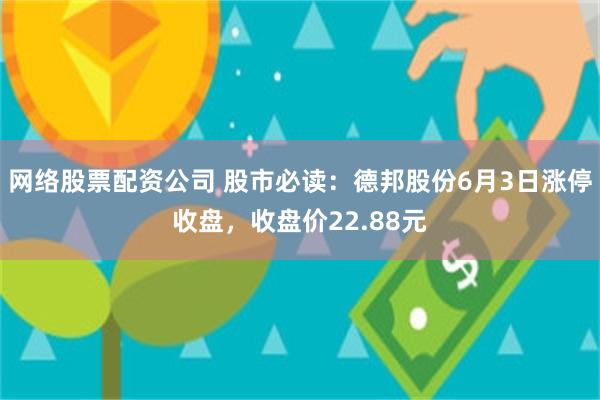 网络股票配资公司 股市必读：德邦股份6月3日涨停收盘，收盘价22.88元