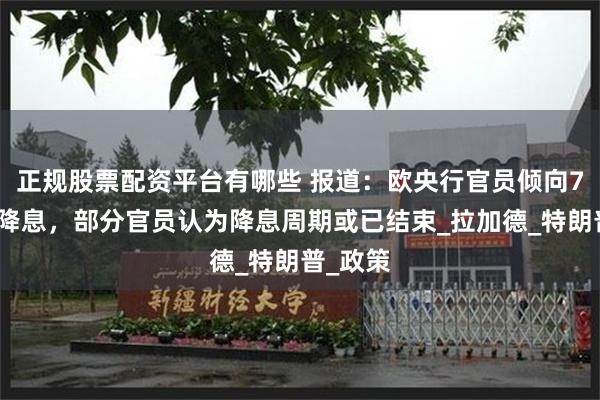 正规股票配资平台有哪些 报道：欧央行官员倾向7月暂停降息，部分官员认为降息周期或已结束_拉加德_特朗普_政策