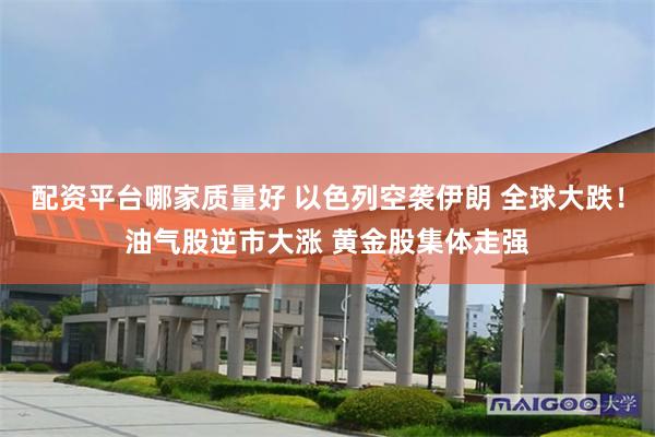 配资平台哪家质量好 以色列空袭伊朗 全球大跌！油气股逆市大涨 黄金股集体走强