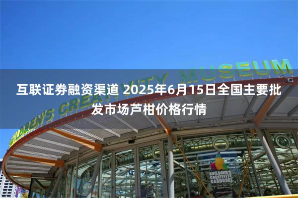 互联证劵融资渠道 2025年6月15日全国主要批发市场芦柑价格行情