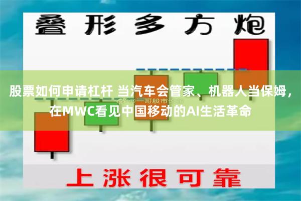 股票如何申请杠杆 当汽车会管家、机器人当保姆，在MWC看见中国移动的AI生活革命