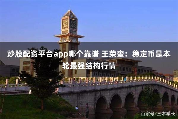 炒股配资平台app哪个靠谱 王荣奎:稳定币是本轮最强结构行情