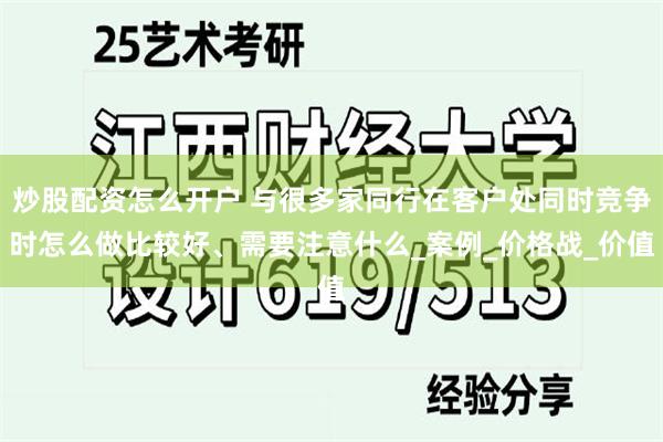 炒股配资怎么开户 与很多家同行在客户处同时竞争时怎么做比较好、需要注意什么_案例_价格战_价值